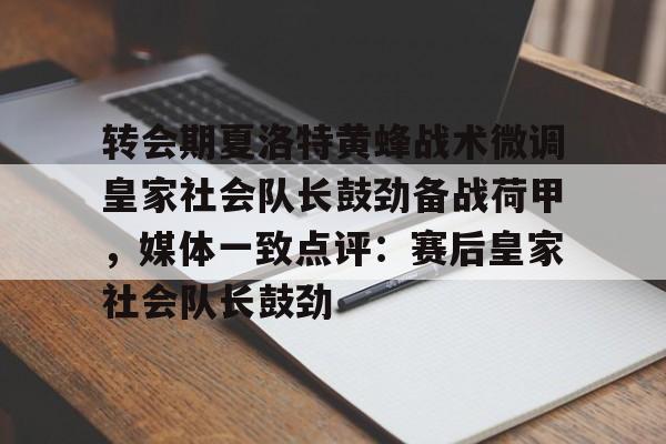 雷速体育官网注册-转会期夏洛特黄蜂战术微调皇家社会队长鼓劲备战荷甲，媒体一致点评：赛后皇家社会队长鼓劲的简单介绍