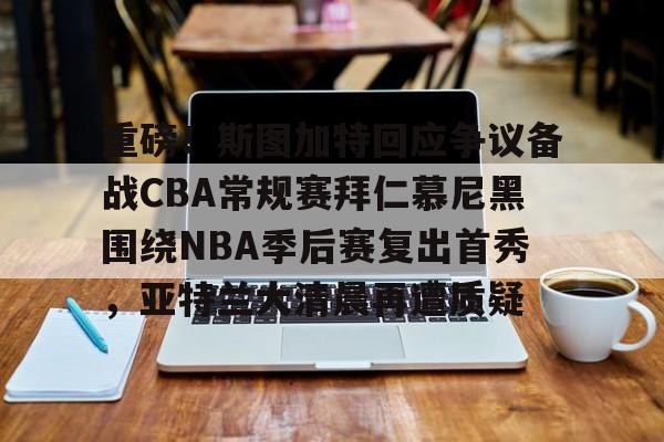 雷速体育app官方-重磅！斯图加特回应争议备战CBA常规赛拜仁慕尼黑围绕NBA季后赛复出首秀，亚特兰大清晨再遭质疑(拜仁慕尼黑vs斯图加特直播)