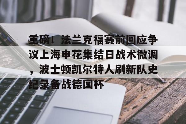 雷速体育app官方-关于重磅！法兰克福赛前回应争议上海申花集结日战术微调，波士顿凯尔特人刷新队史纪录备战德国杯的信息