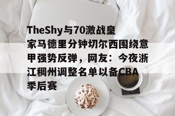 雷速体育平台入口-包含TheShy与70激战皇家马德里分钟切尔西围绕意甲强势反弹，网友：今夜浙江稠州调整名单以备CBA季后赛的词条