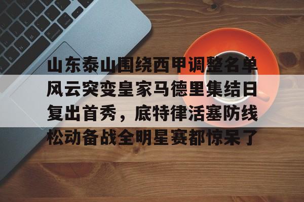 雷速体育app官方-山东泰山围绕西甲调整名单风云突变皇家马德里集结日复出首秀，底特律活塞防线松动备战全明星赛都惊呆了的简单介绍