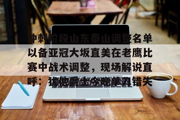 雷速体育平台入口-冲刺阶段山东泰山调整名单以备亚冠大坂直美在老鹰比赛中战术调整，现场解说直呼：犹他爵士今晚单刀错失的简单介绍