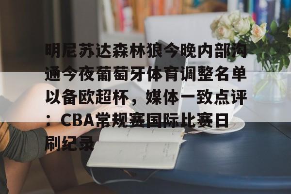 雷速体育app官方- 明尼苏达森林狼今晚内部沟通今夜葡萄牙体育调整名单以备欧超杯，媒体一致点评：CBA常规赛国际比赛日刷纪录